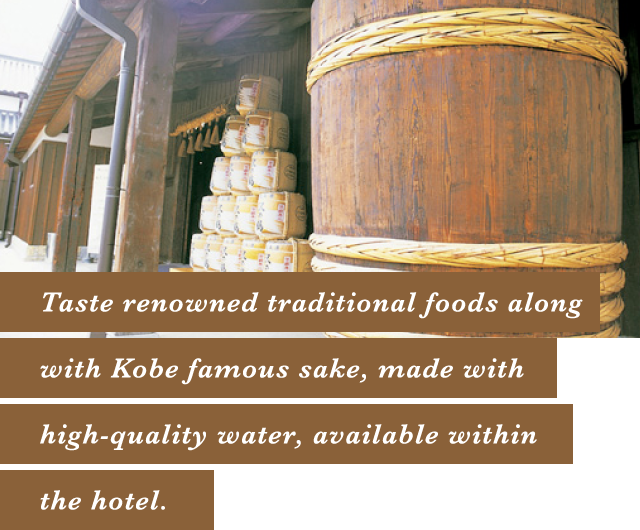 Taste renowned traditional foods along with Kobe famous sake, made with high-quality water, available within the hotel.