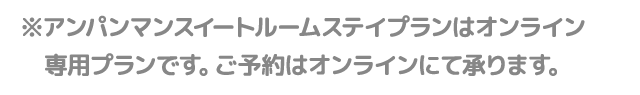 ※アンパンマンスイートルームステイプランはオンライン専用プランです。ご予約はオンラインにて承ります。