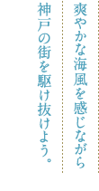 爽やかな海風を感じながら神戸の街を駆け抜けよう。