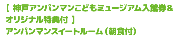 【 神戸アンパンマンこどもミュージアム入館券＆オリジナル特典付 】アンパンマンスイートルーム（朝食付）