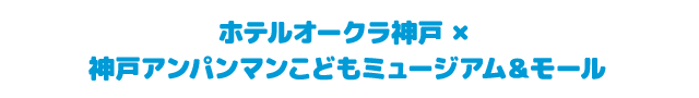 ホテルオークラ神戸 × 神戸アンパンマンこどもミュージアム＆モール