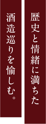 歴史と情緒に満ちた酒造巡りを愉しむ。