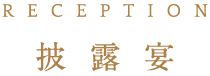 RECEPTION 披 露 宴