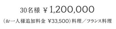 30名様 ¥ 1,200,000 （お一人様追加料金 ¥33,500）料理／フランス料理