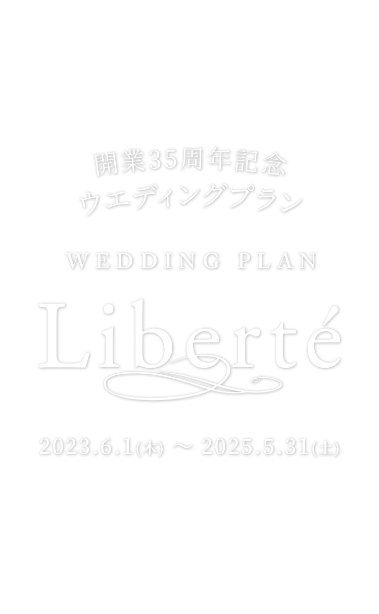 開業35周年記念ウエディングプラン Liberte 2023.6.1(土) ~ 2025.5.31(土)