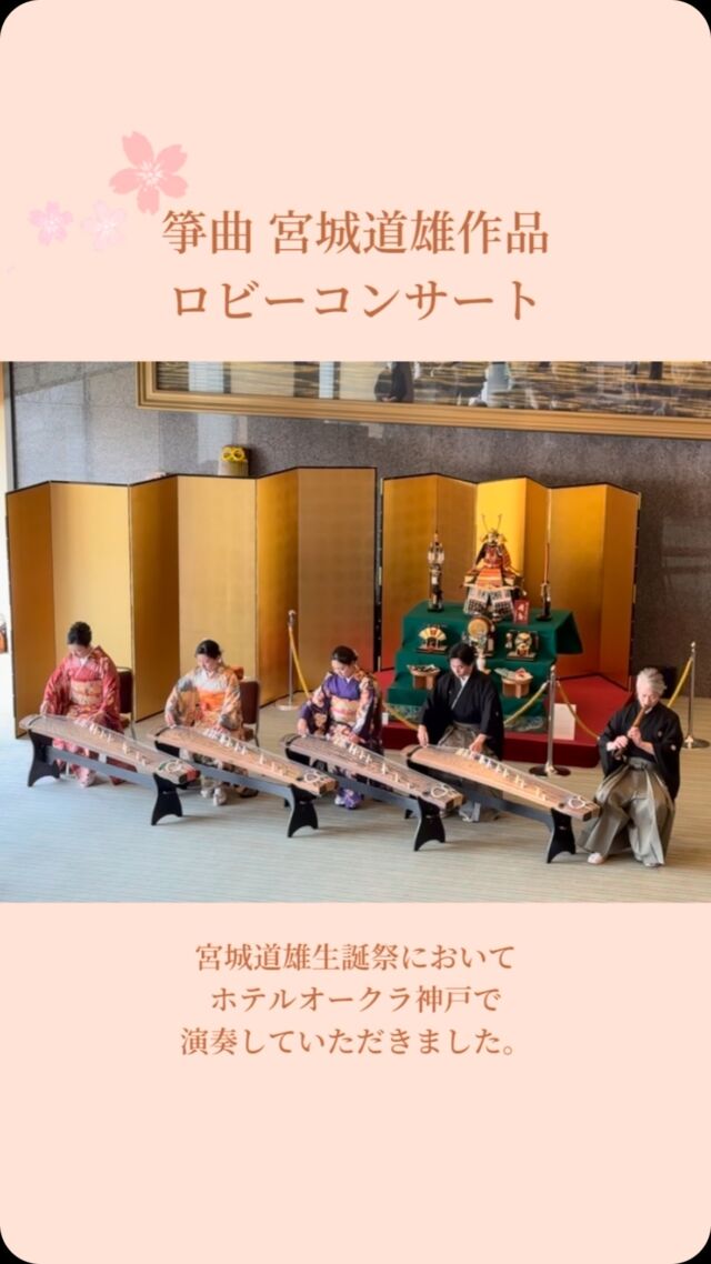 .
箏曲 宮城道雄作品 ロビーコンサート

宮城道雄生誕祭において､ホテルオークラ神戸で
演奏していただきました。
曲目は『春の海』。美しい音色がホテルに響きました。
海外のお客様も感動していただきました。